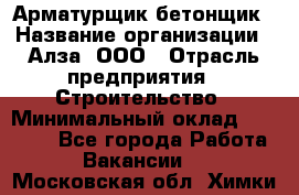 Арматурщик-бетонщик › Название организации ­ Алза, ООО › Отрасль предприятия ­ Строительство › Минимальный оклад ­ 18 000 - Все города Работа » Вакансии   . Московская обл.,Химки г.